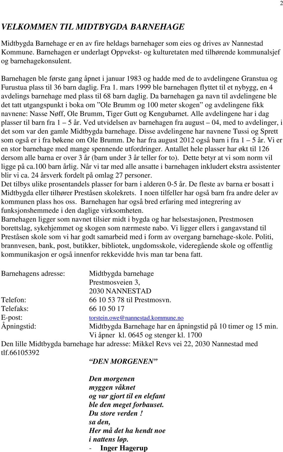 Barnehagen ble første gang åpnet i januar 1983 og hadde med de to avdelingene Granstua og Furustua plass til 36 barn daglig. Fra 1.