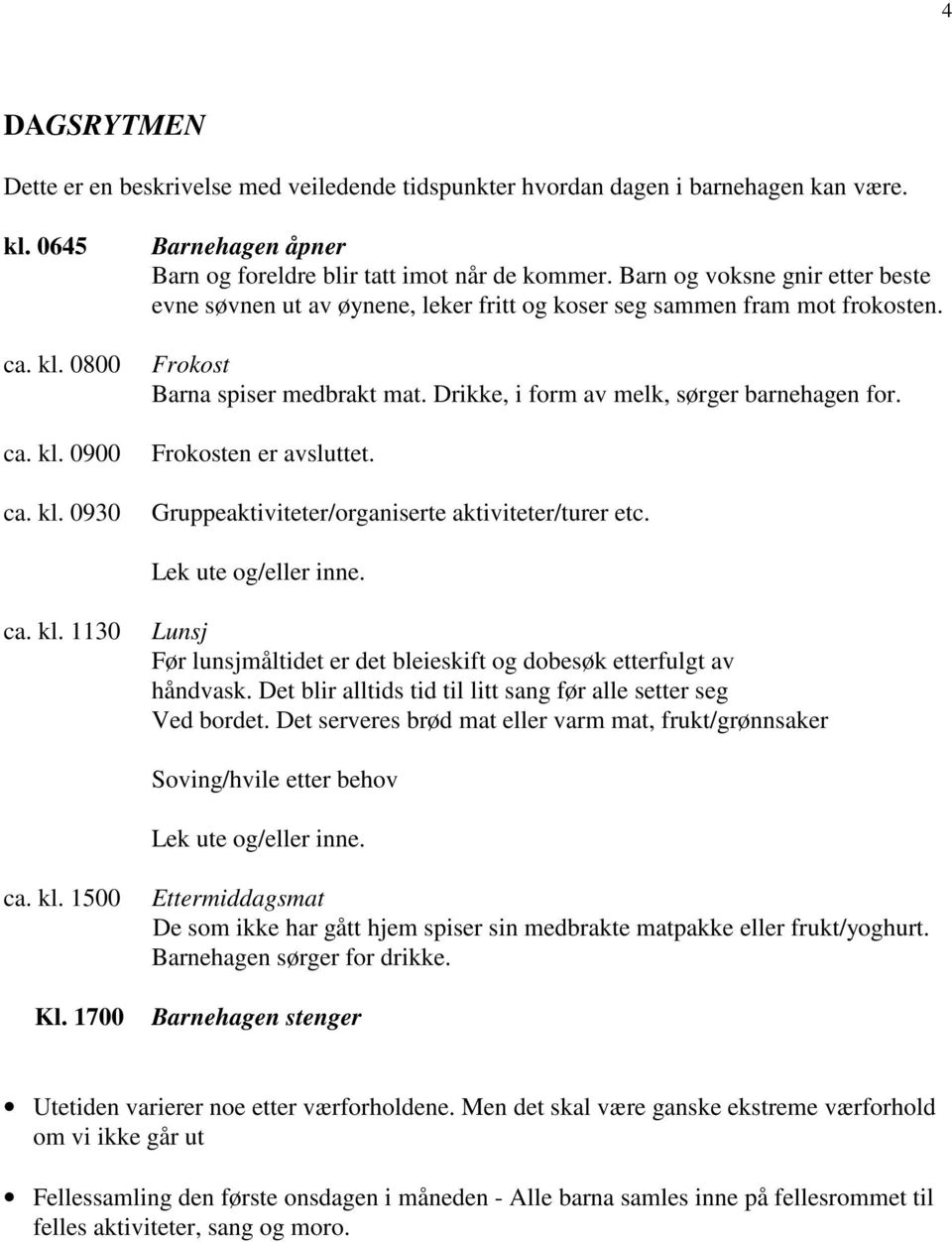 Frokosten er avsluttet. Gruppeaktiviteter/organiserte aktiviteter/turer etc. Lek ute og/eller inne. ca. kl. 1130 Lunsj Før lunsjmåltidet er det bleieskift og dobesøk etterfulgt av håndvask.