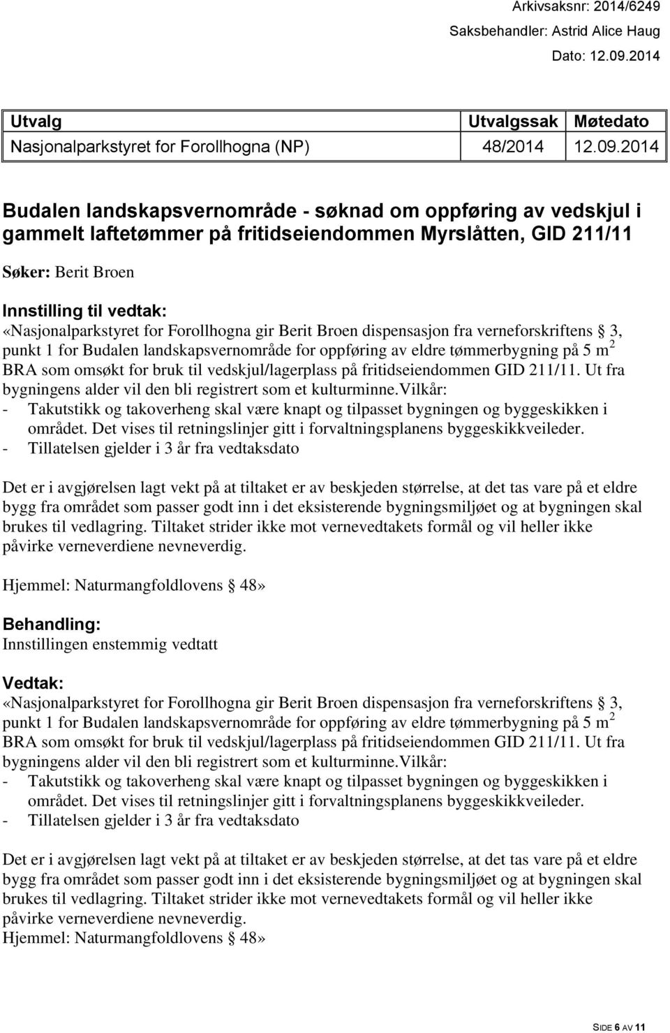 2014 Budalen landskapsvernområde - søknad om oppføring av vedskjul i gammelt laftetømmer på fritidseiendommen Myrslåtten, GID 211/11 Søker: Berit Broen Innstilling til vedtak: «Nasjonalparkstyret for