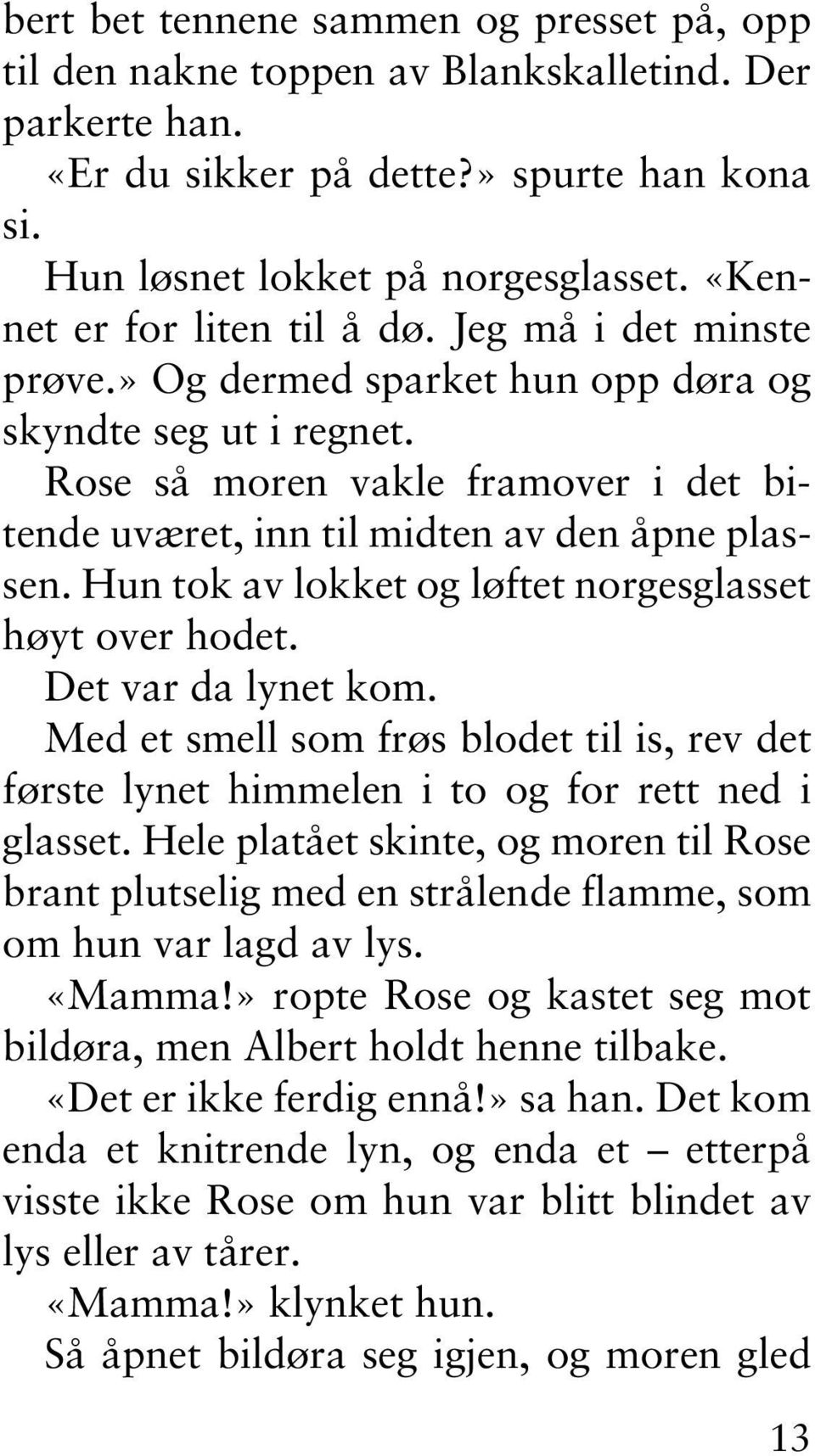 Rose så moren vakle framover i det bitende uværet, inn til midten av den åpne plassen. Hun tok av lokket og løftet norgesglasset høyt over hodet. Det var da lynet kom.