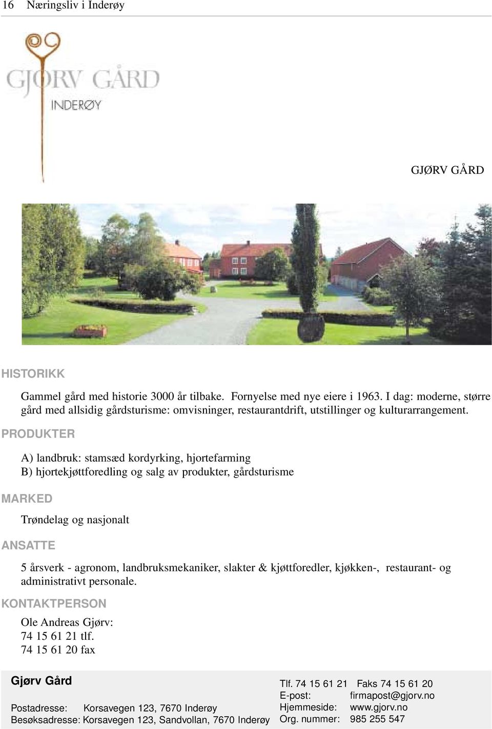 A) landbruk: stamsæd kordyrking, hjortefarming B) hjortekjøttforedling og salg av produkter, gårdsturisme Trøndelag og nasjonalt 5 årsverk - agronom, landbruksmekaniker, slakter &