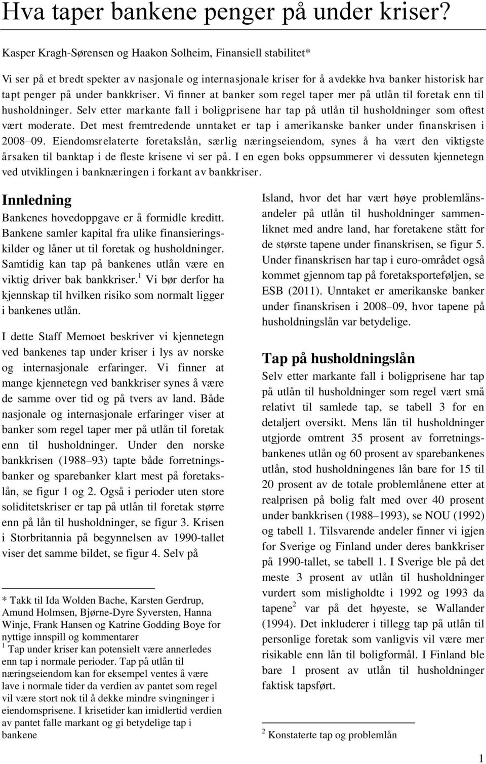 Vi finner at banker som regel taper mer på utlån til foretak enn til husholdninger. Selv etter markante fall i boligprisene har tap på utlån til husholdninger som oftest vært moderate.