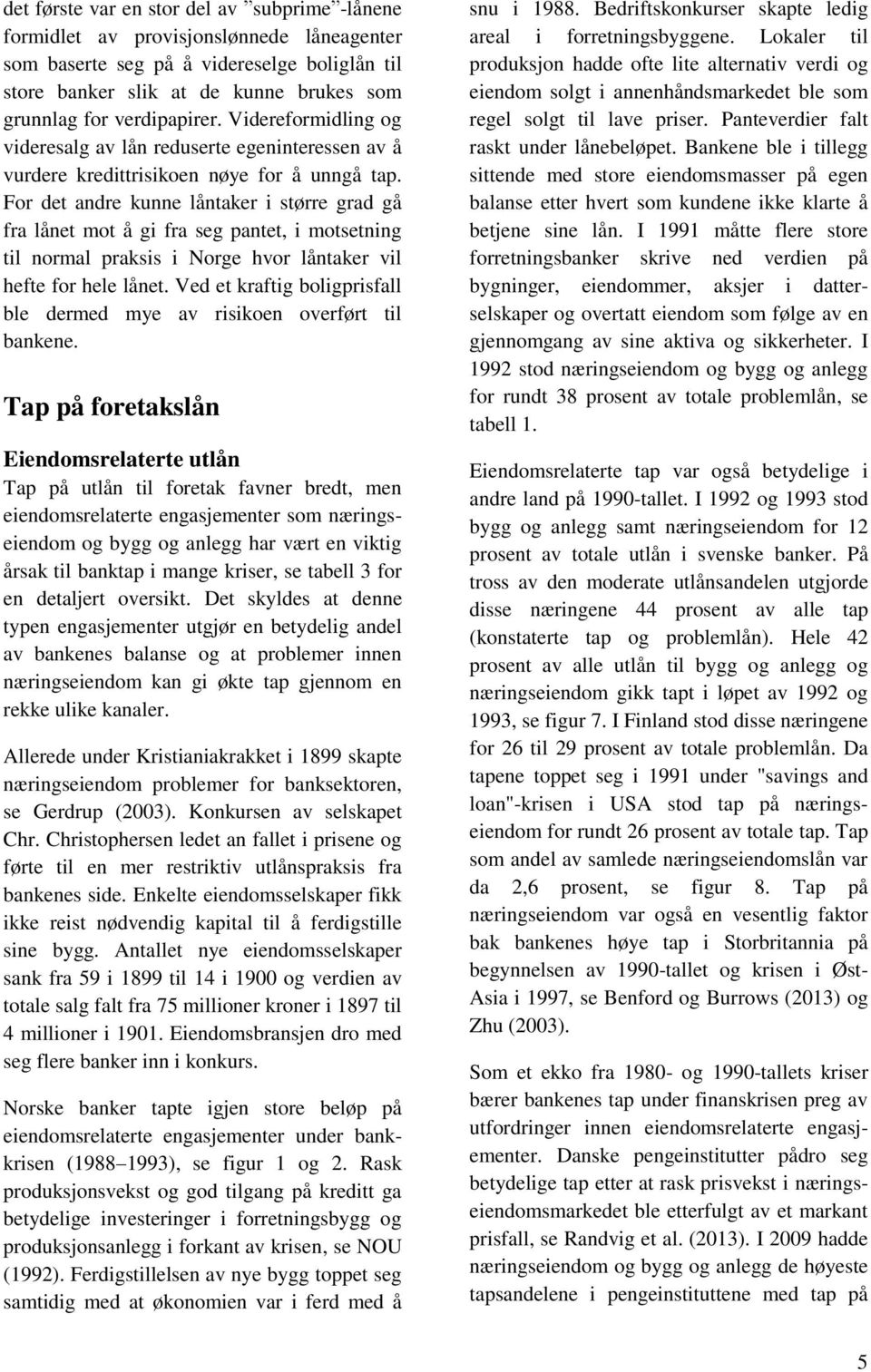 For det andre kunne låntaker i større grad gå fra lånet mot å gi fra seg pantet, i motsetning til normal praksis i Norge hvor låntaker vil hefte for hele lånet.