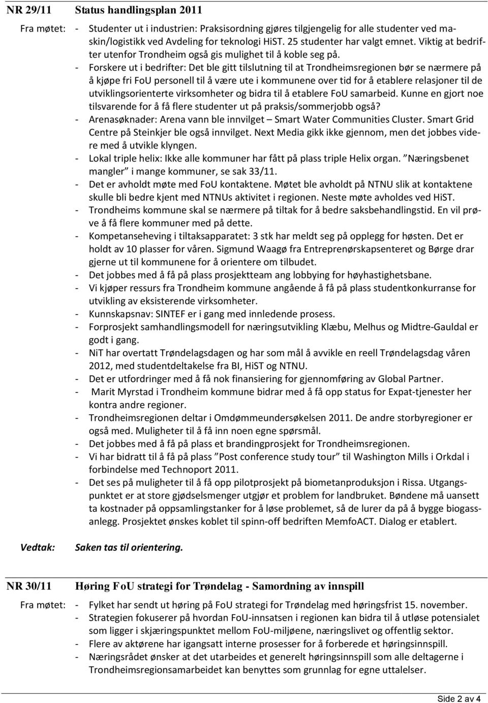 - Forskere ut i bedrifter: Det ble gitt tilslutning til at Trondheimsregionen bør se nærmere på å kjøpe fri FoU personell til å være ute i kommunene over tid for å etablere relasjoner til de