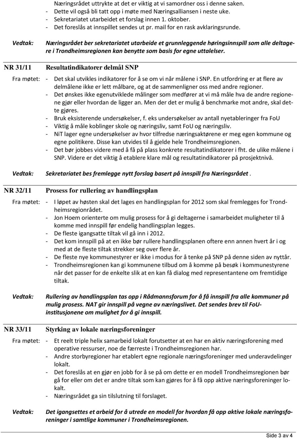 Næringsrådet ber sekretariatet utarbeide et grunnleggende høringsinnspill som alle deltagere i Trondheimsregionen kan benytte som basis for egne uttalelser.