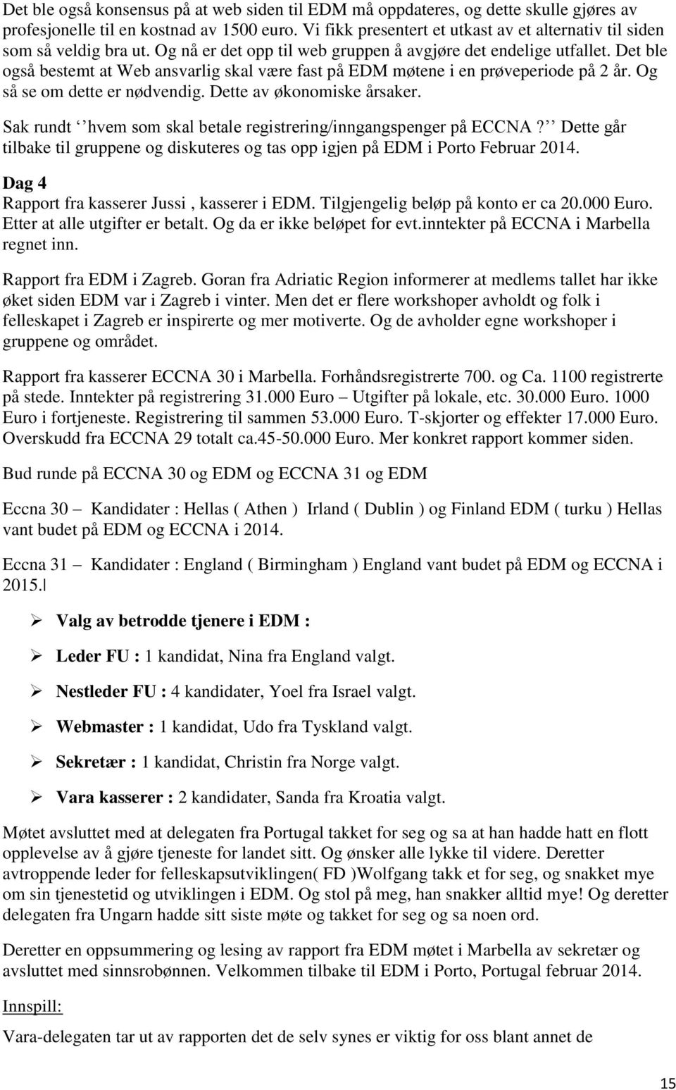 Det ble også bestemt at Web ansvarlig skal være fast på EDM møtene i en prøveperiode på 2 år. Og så se om dette er nødvendig. Dette av økonomiske årsaker.