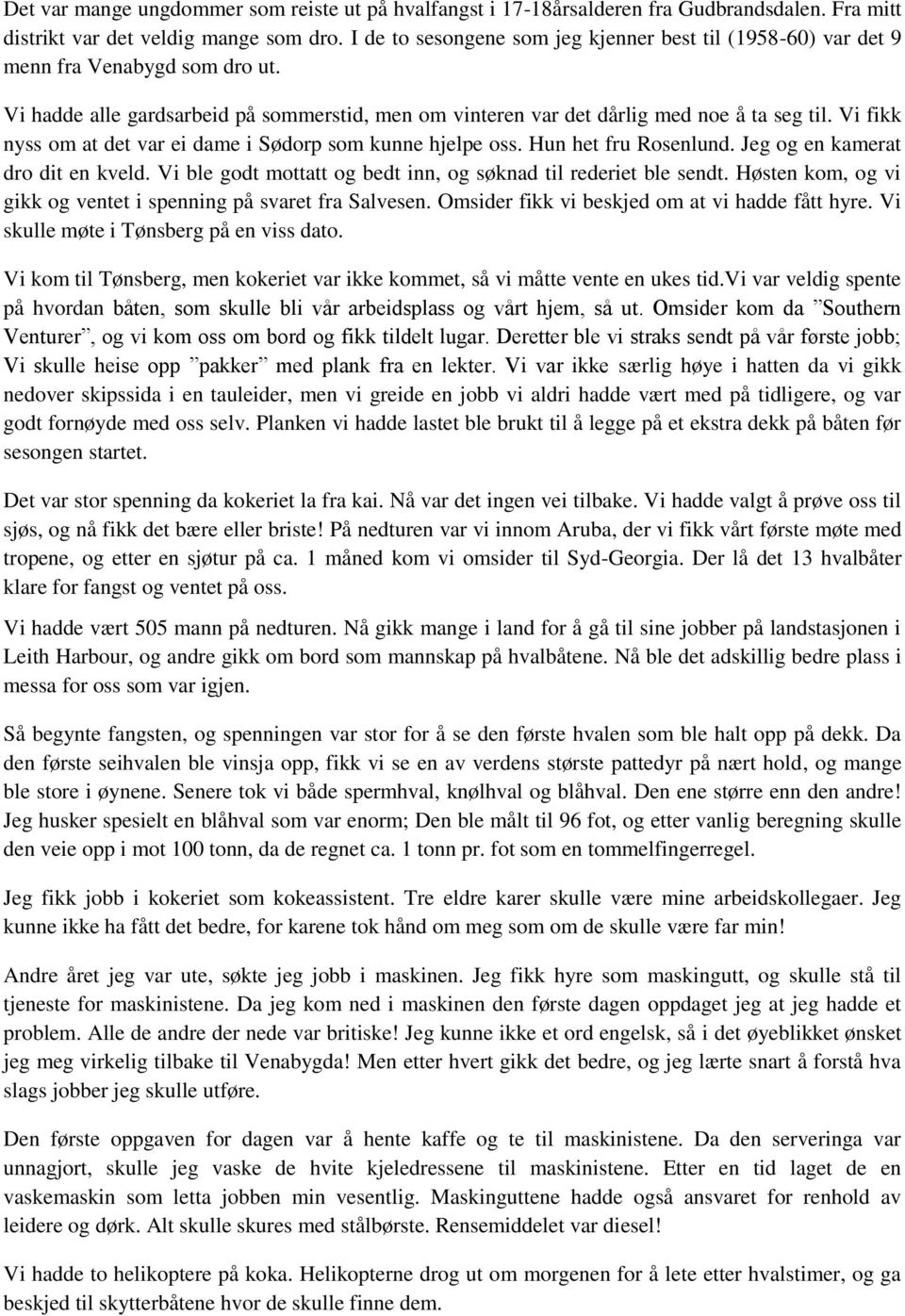 Vi fikk nyss om at det var ei dame i Sødorp som kunne hjelpe oss. Hun het fru Rosenlund. Jeg og en kamerat dro dit en kveld. Vi ble godt mottatt og bedt inn, og søknad til rederiet ble sendt.