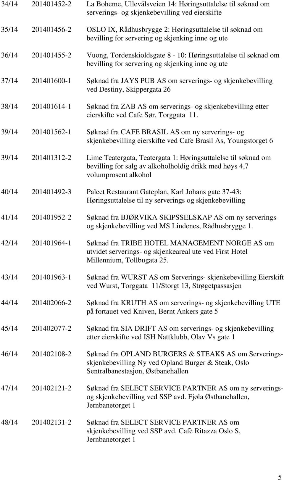 Søknad fra JAYS PUB AS om serverings- og skjenkebevilling ved Destiny, Skippergata 26 38/14 201401614-1 Søknad fra ZAB AS om serverings- og skjenkebevilling etter eierskifte ved Cafe Sør, Torggata 11.