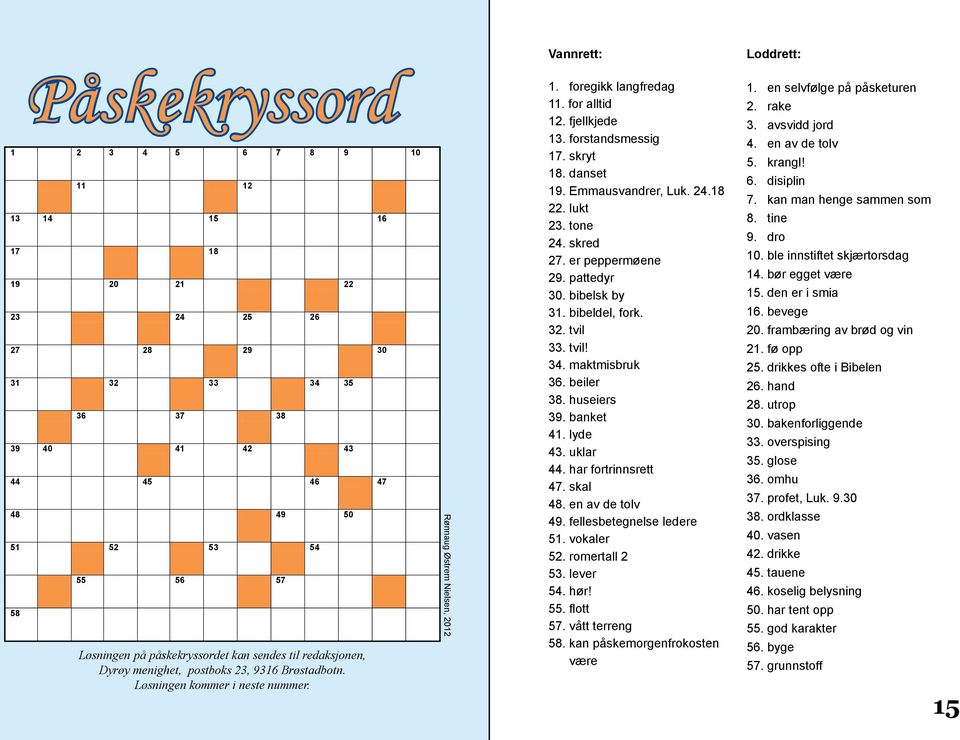 for alltid 12. fjellkjede 13. forstandsmessig 17. skryt 18. danset 19. Emmausvandrer, Luk. 24.18 22. lukt 23. tone 24. skred 27. er peppermøene 29. pattedyr 30. bibelsk by 31. bibeldel, fork. 32.