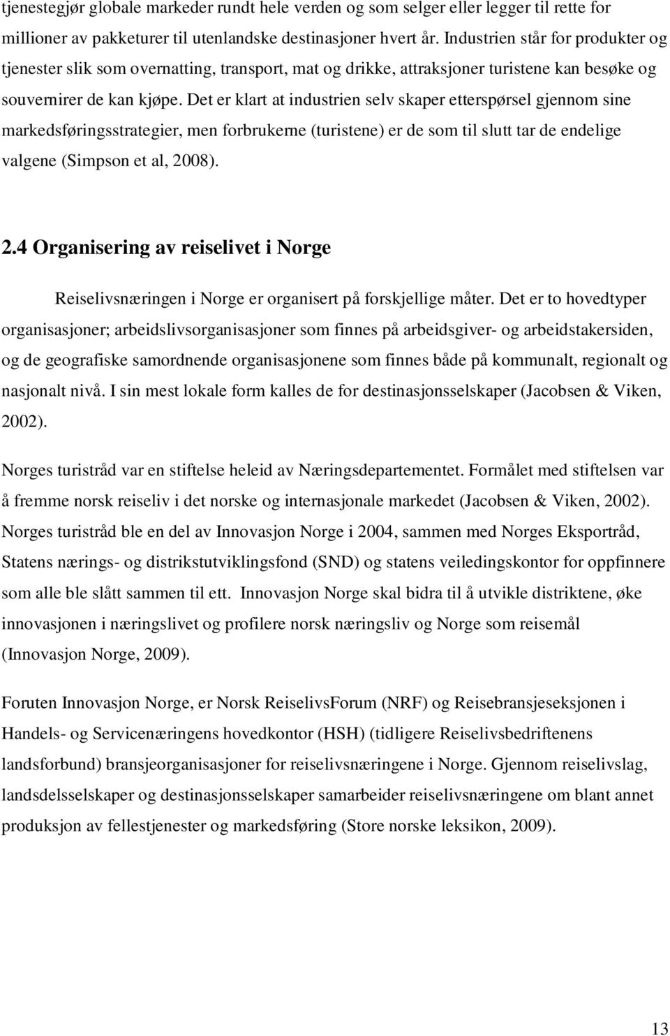 Det er klart at industrien selv skaper etterspørsel gjennom sine markedsføringsstrategier, men forbrukerne (turistene) er de som til slutt tar de endelige valgene (Simpson et al, 20