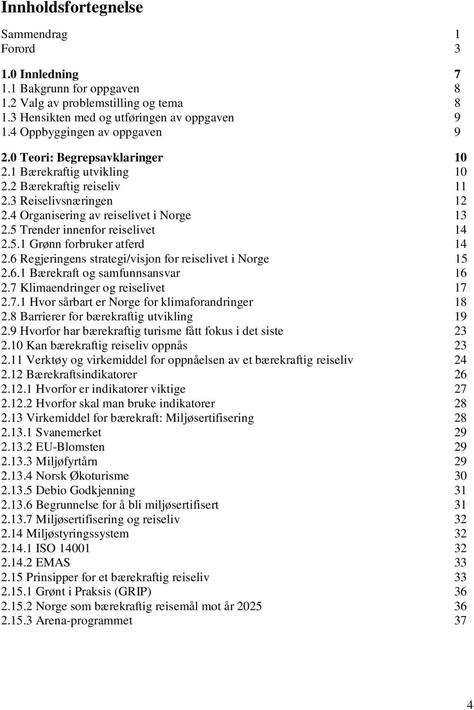 5 Trender innenfor reiselivet 14 2.5.1 Grønn forbruker atferd 14 2.6 Regjeringens strategi/visjon for reiselivet i Norge 15 2.6.1 Bærekraft og samfunnsansvar 16 2.7 Klimaendringer og reiselivet 17 2.