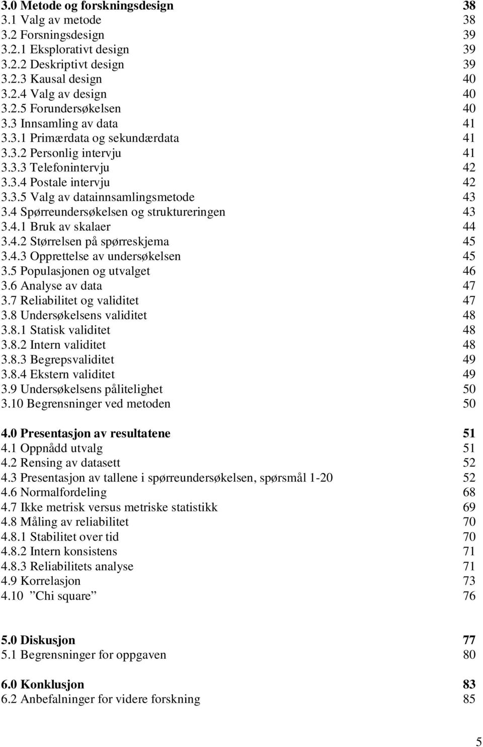 4 Spørreundersøkelsen og struktureringen 43 3.4.1 Bruk av skalaer 44 3.4.2 Størrelsen på spørreskjema 45 3.4.3 Opprettelse av undersøkelsen 45 3.5 Populasjonen og utvalget 46 3.6 Analyse av data 47 3.