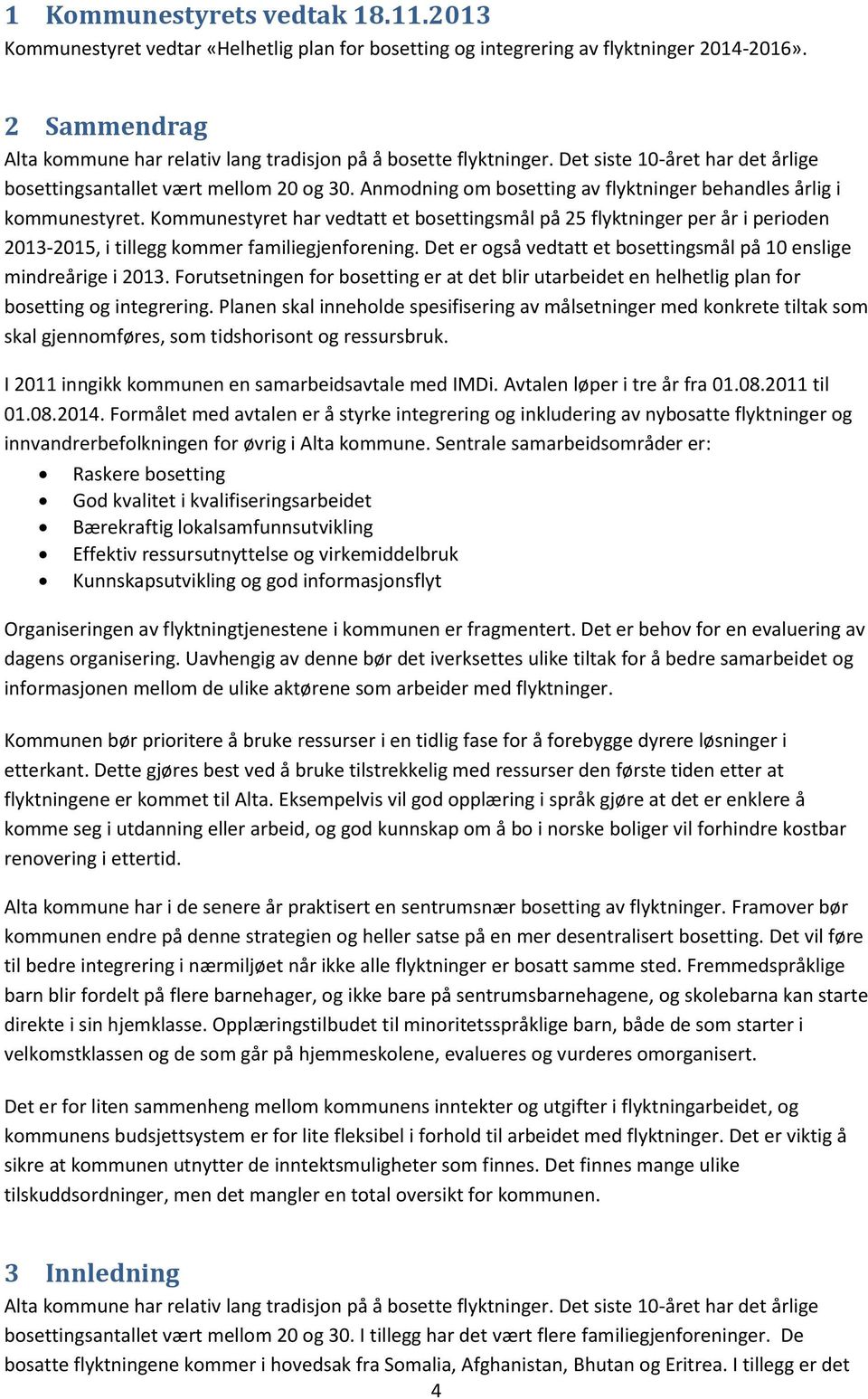 Anmodning om bosetting av flyktninger behandles årlig i kommunestyret. Kommunestyret har vedtatt et bosettingsmål på 25 flyktninger per år i perioden 2013-2015, i tillegg kommer familiegjenforening.