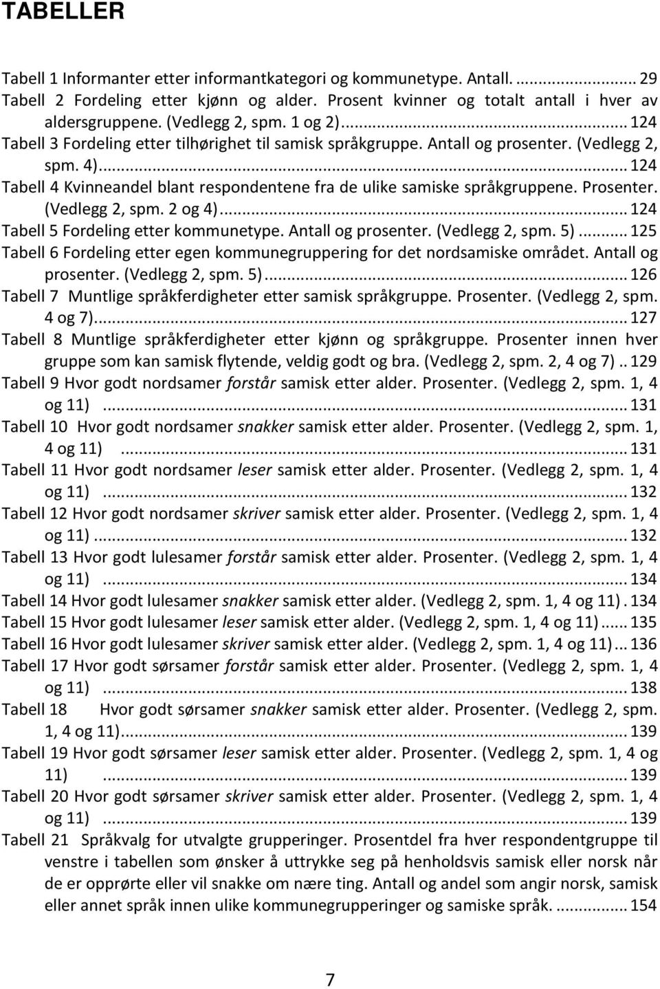 Prosenter. (Vedlegg 2, spm. 2 og 4)... 124 Tabell 5 Fordeling etter kommunetype. Antall og prosenter. (Vedlegg 2, spm. 5).