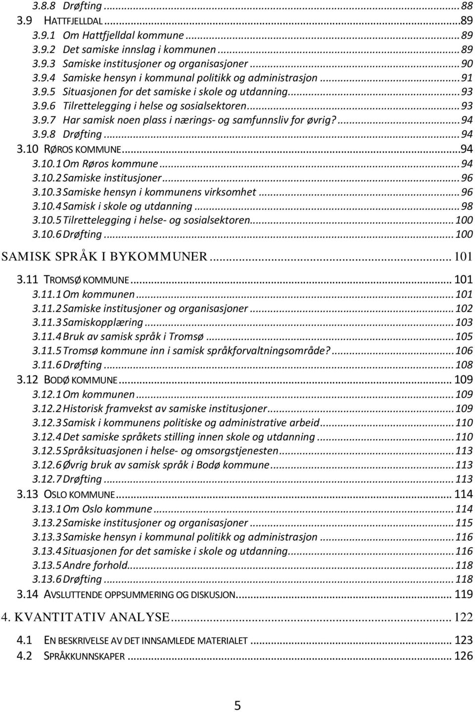 .. 94 3.10 RØROS KOMMUNE...94 3.10.1 Om Røros kommune... 94 3.10.2 Samiske institusjoner... 96 3.10.3 Samiske hensyn i kommunens virksomhet... 96 3.10.4 Samisk i skole og utdanning... 98 3.10.5 Tilrettelegging i helse- og sosialsektoren.