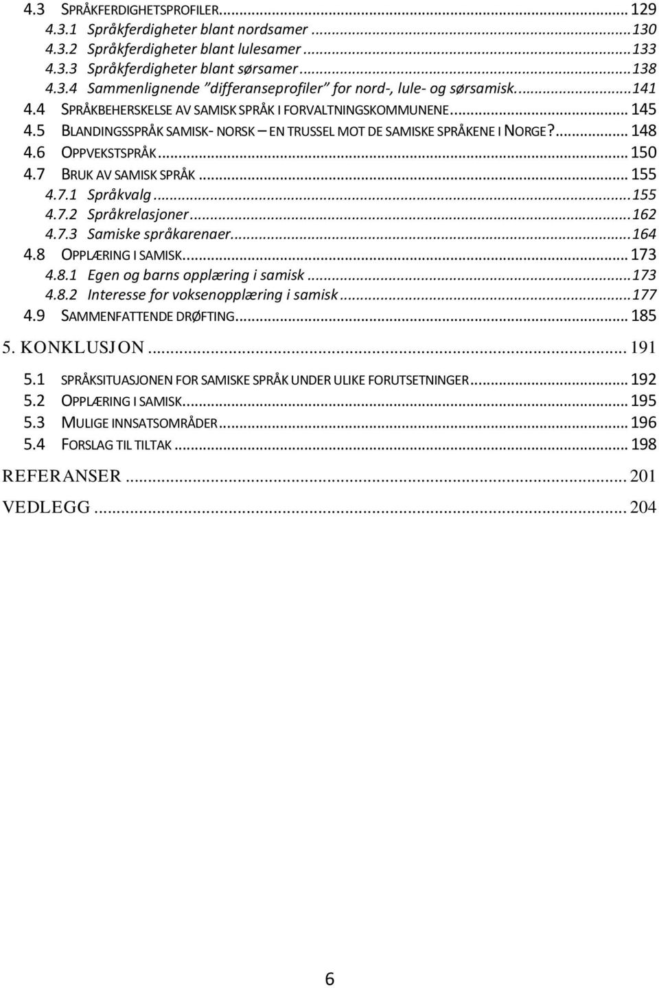 7 BRUK AV SAMISK SPRÅK... 155 4.7.1 Språkvalg... 155 4.7.2 Språkrelasjoner... 162 4.7.3 Samiske språkarenaer... 164 4.8 OPPLÆRING I SAMISK... 173 4.8.1 Egen og barns opplæring i samisk... 173 4.8.2 Interesse for voksenopplæring i samisk.