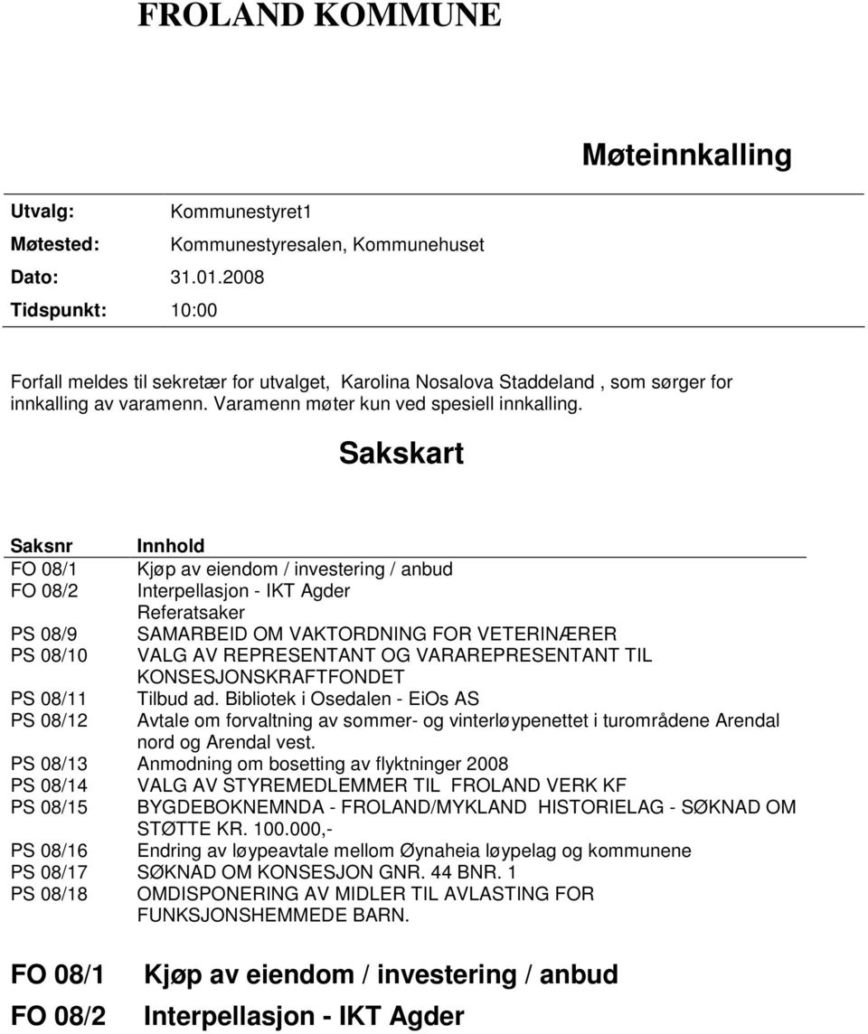 Sakskart Saksnr Innhold FO 08/1 Kjøp av eiendom / investering / anbud FO 08/2 Interpellasjon - IKT Agder Referatsaker PS 08/9 SAMARBEID OM VAKTORDNING FOR VETERINÆRER PS 08/10 VALG AV REPRESENTANT OG