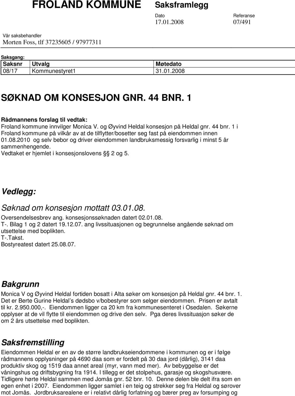 1 i Froland kommune på vilkår av at de tilflytter/bosetter seg fast på eiendommen innen 01.08.2010 og selv bebor og driver eiendommen landbruksmessig forsvarlig i minst 5 år sammenhengende.