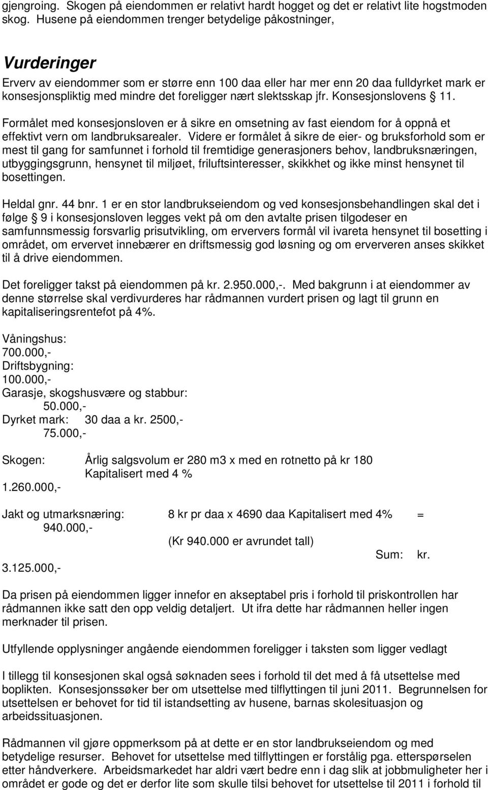 foreligger nært slektsskap jfr. Konsesjonslovens 11. Formålet med konsesjonsloven er å sikre en omsetning av fast eiendom for å oppnå et effektivt vern om landbruksarealer.