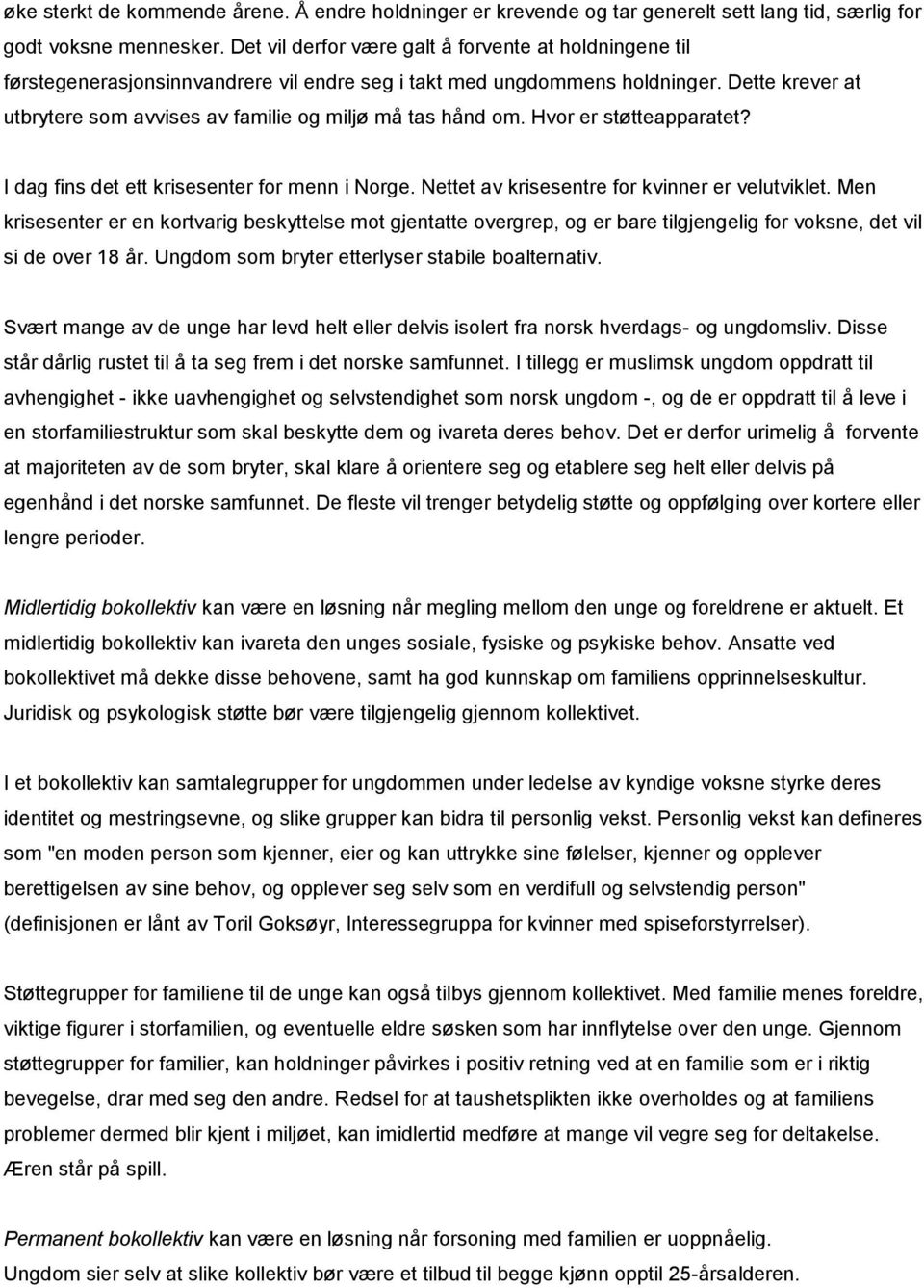 Dette krever at utbrytere som avvises av familie og miljø må tas hånd om. Hvor er støtteapparatet? I dag fins det ett krisesenter for menn i Norge. Nettet av krisesentre for kvinner er velutviklet.