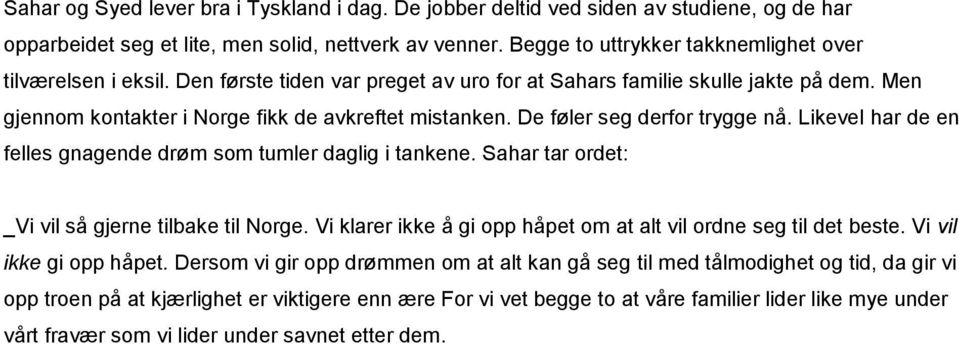 De føler seg derfor trygge nå. Likevel har de en felles gnagende drøm som tumler daglig i tankene. Sahar tar ordet: _Vi vil så gjerne tilbake til Norge.