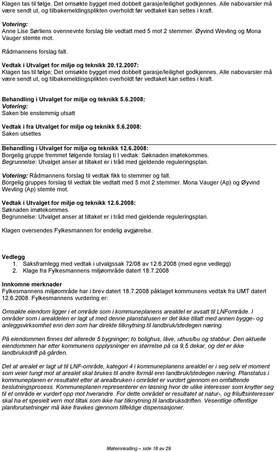 2007: Klagen tas til følge; Det omsøkte bygget med dobbelt garasje/leilighet godkjennes. Alle nabovarsler må være sendt ut, og tilbakemeldingsplikten overholdt før vedtaket kan settes i kraft.