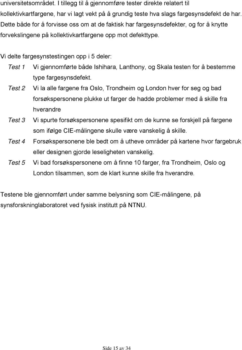 Vi delte fargesynstestingen opp i 5 deler: Test 1 Vi gjennomførte både Ishihara, Lanthony, og Skala testen for å bestemme type fargesynsdefekt.