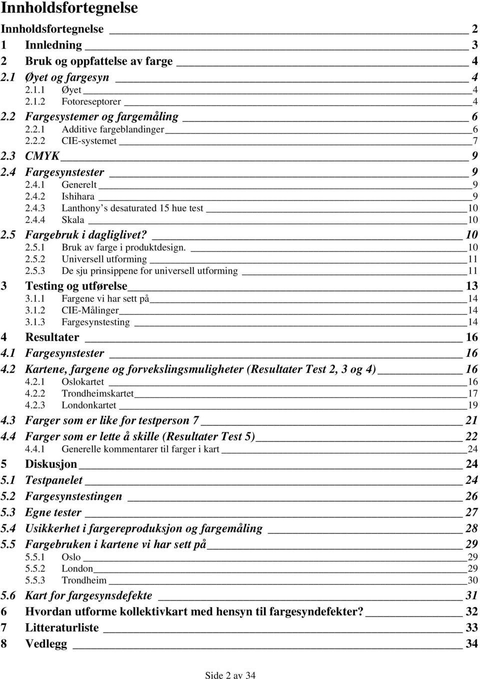 10 2.5.2 Universell utforming 11 2.5.3 De sju prinsippene for universell utforming 11 3 Testing og utførelse 13 3.1.1 Fargene vi har sett på 14 3.1.2 CIE-Målinger 14 3.1.3 Fargesynstesting 14 4 Resultater 16 4.