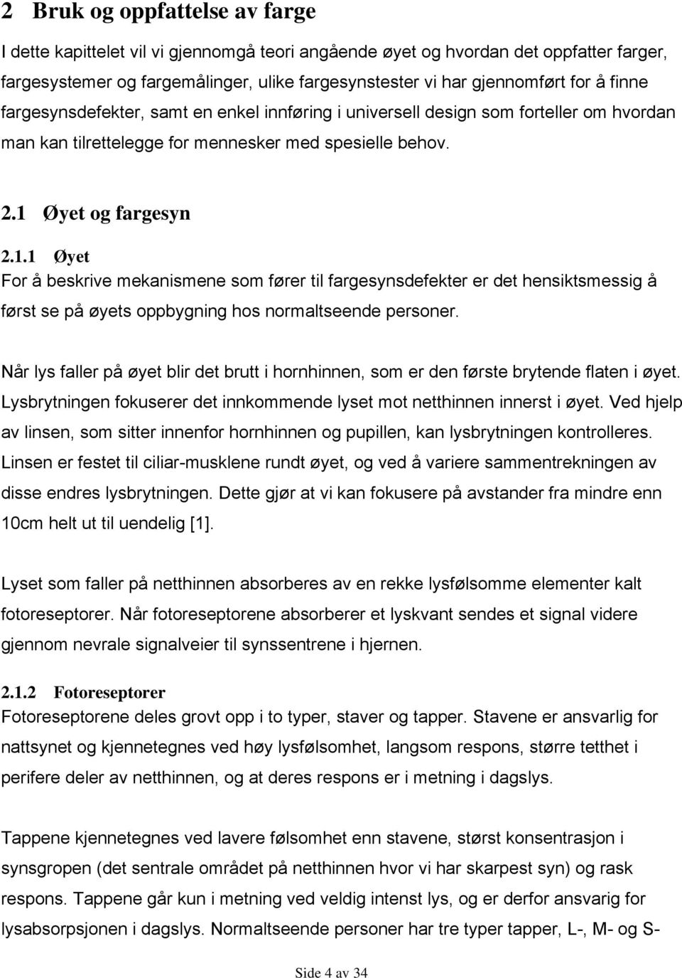 Øyet og fargesyn 2.1.1 Øyet For å beskrive mekanismene som fører til fargesynsdefekter er det hensiktsmessig å først se på øyets oppbygning hos normaltseende personer.