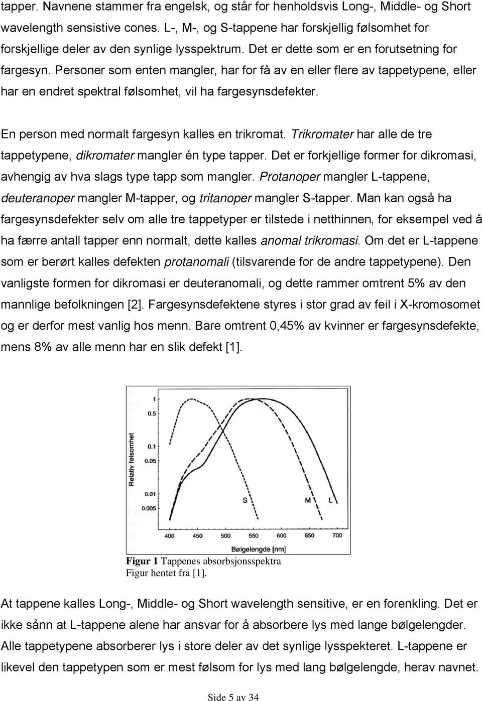 Personer som enten mangler, har for få av en eller flere av tappetypene, eller har en endret spektral følsomhet, vil ha fargesynsdefekter. En person med normalt fargesyn kalles en trikromat.