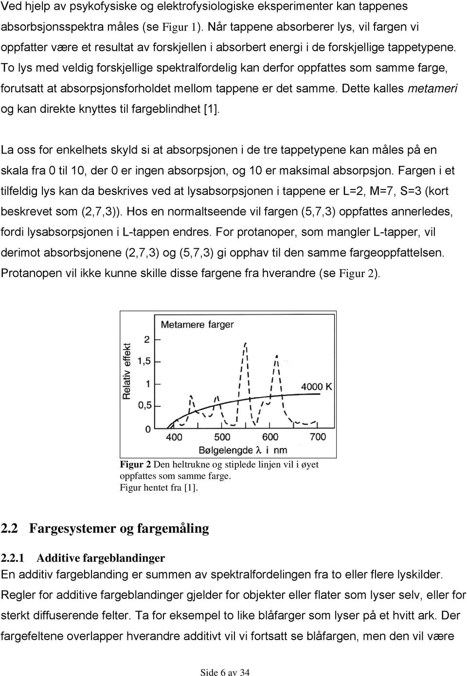 To lys med veldig forskjellige spektralfordelig kan derfor oppfattes som samme farge, forutsatt at absorpsjonsforholdet mellom tappene er det samme.