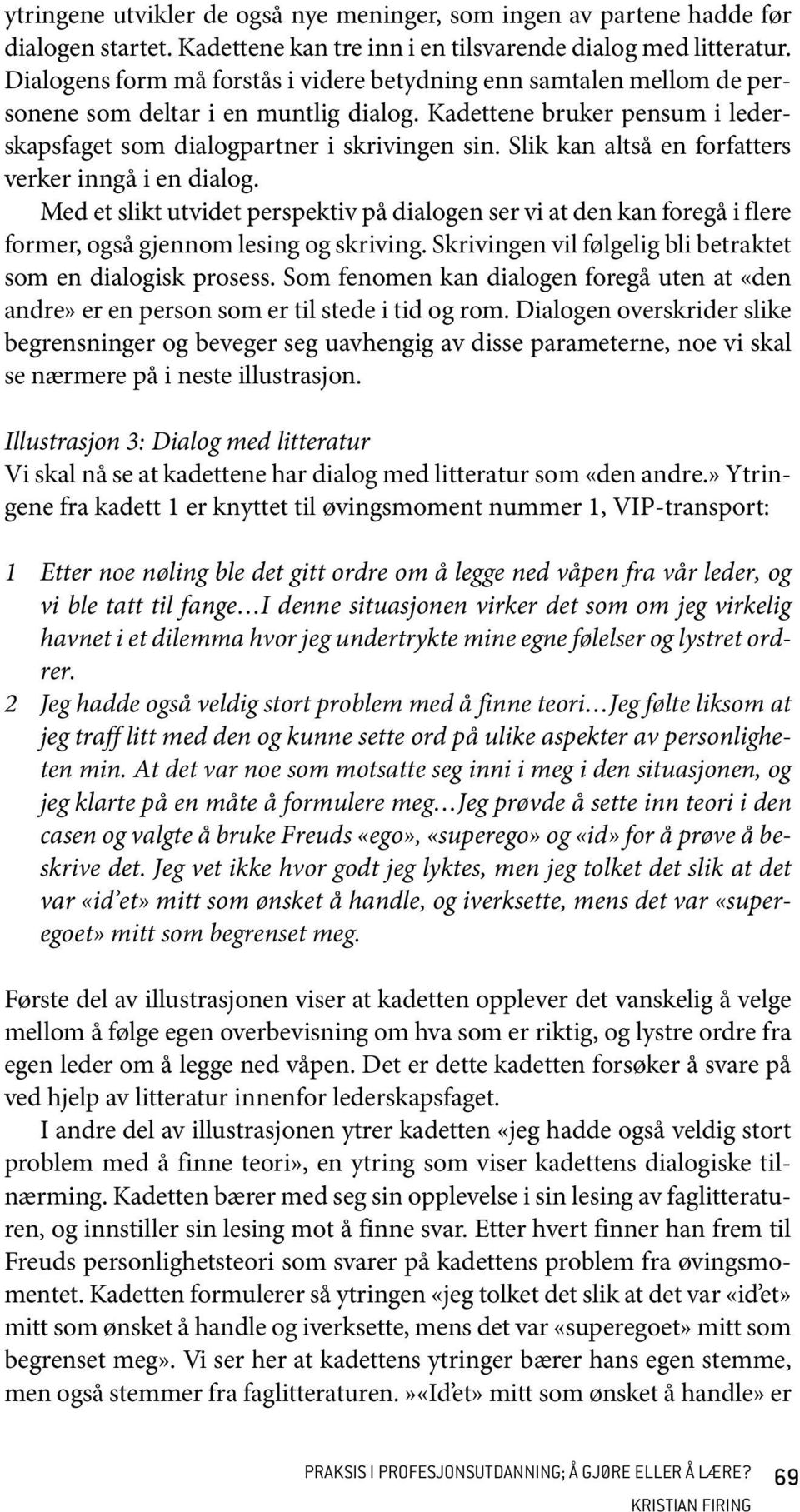 Slik kan altså en forfatters verker inngå i en dialog. Med et slikt utvidet perspektiv på dialogen ser vi at den kan foregå i flere former, også gjennom lesing og skriving.