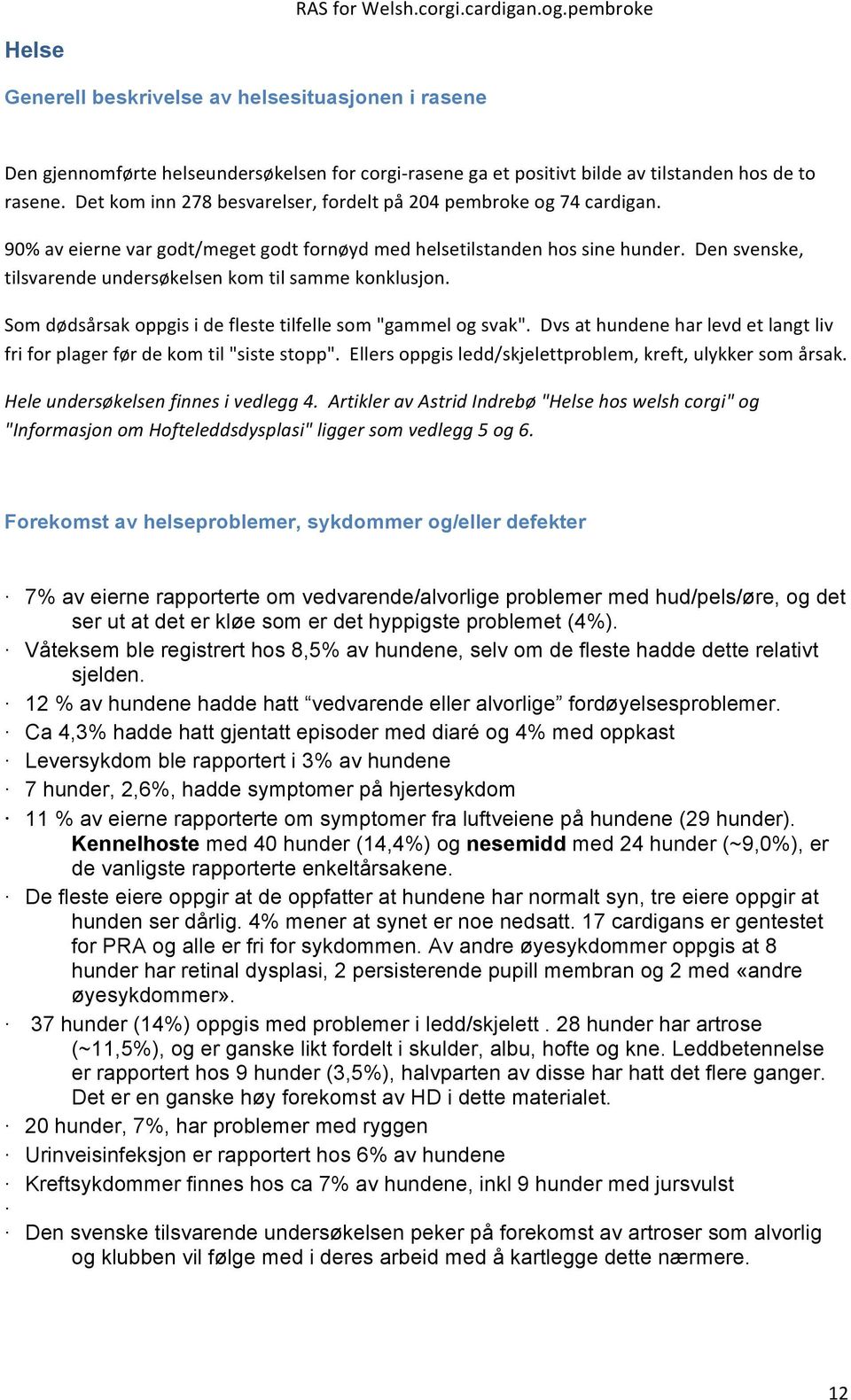 Det kom inn 278 besvarelser, fordelt på 204 pembroke og 74 cardigan. 90% av eierne var godt/meget godt fornøyd med helsetilstanden hos sine hunder.