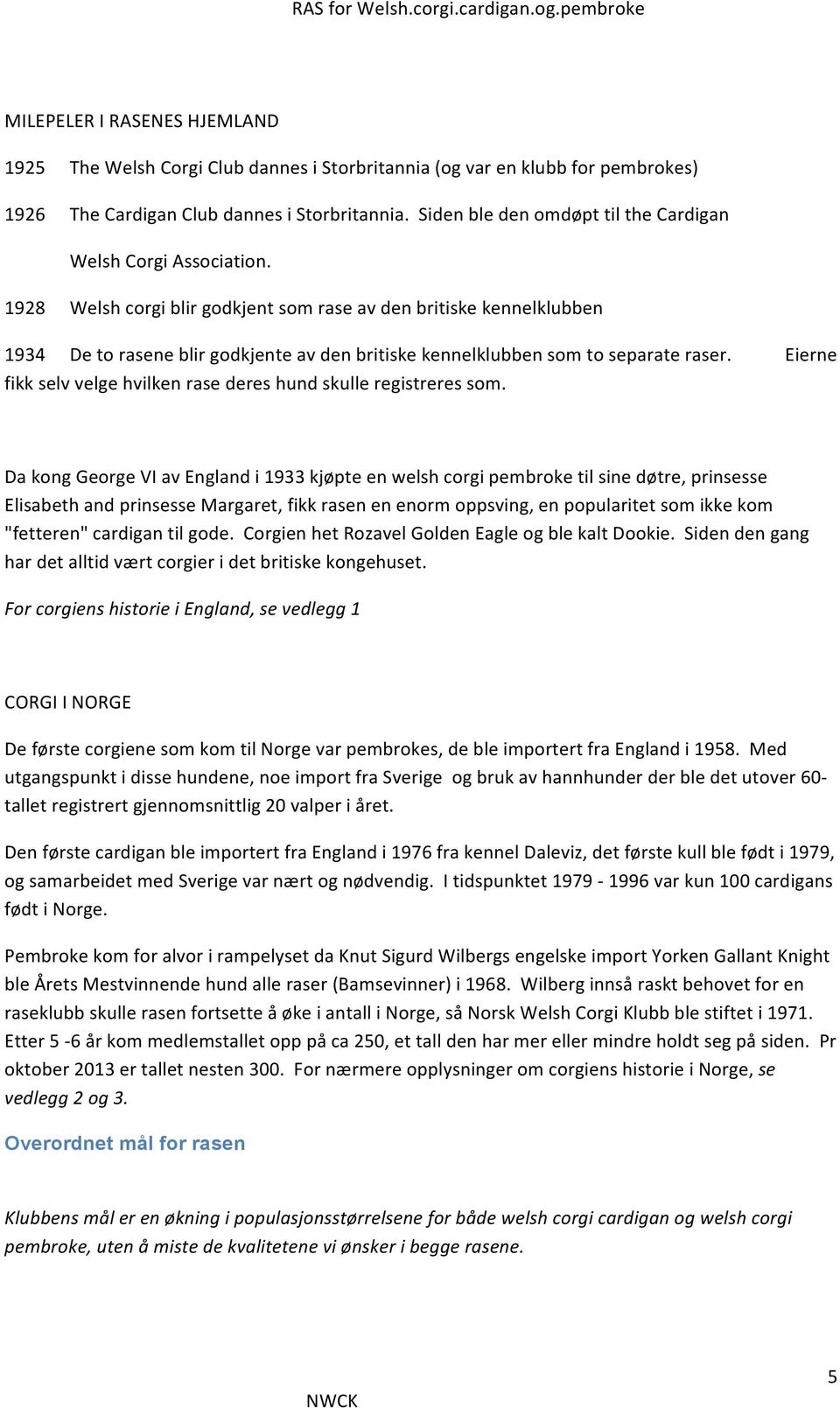 1928 Welsh corgi blir godkjent som rase av den britiske kennelklubben 1934 De to rasene blir godkjente av den britiske kennelklubben som to separate raser.