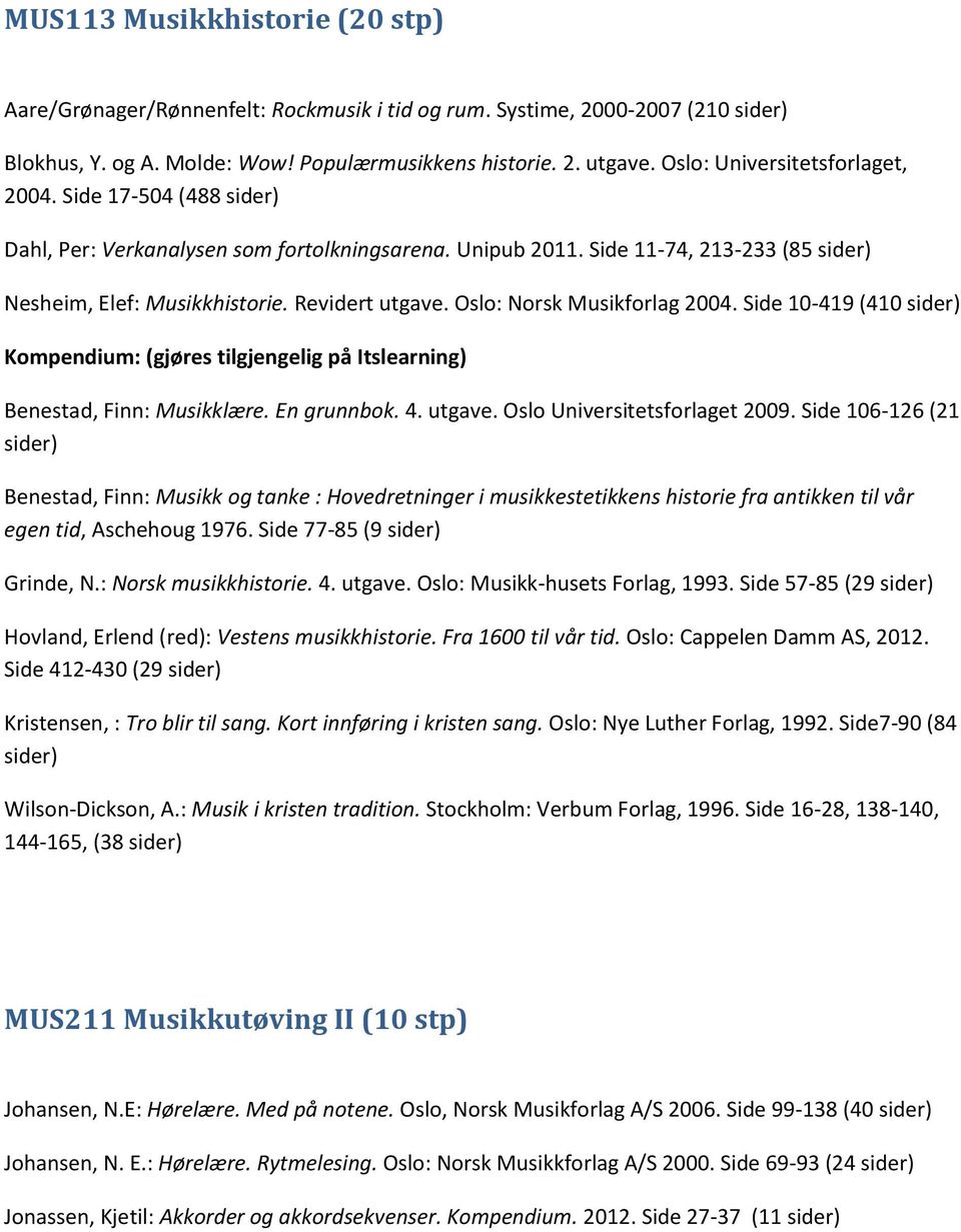 Oslo: Norsk Musikforlag 2004. Side 10-419 (410 Kompendium: (gjøres tilgjengelig på Itslearning) Benestad, Finn: Musikklære. En grunnbok. 4. utgave. Oslo Universitetsforlaget 2009.