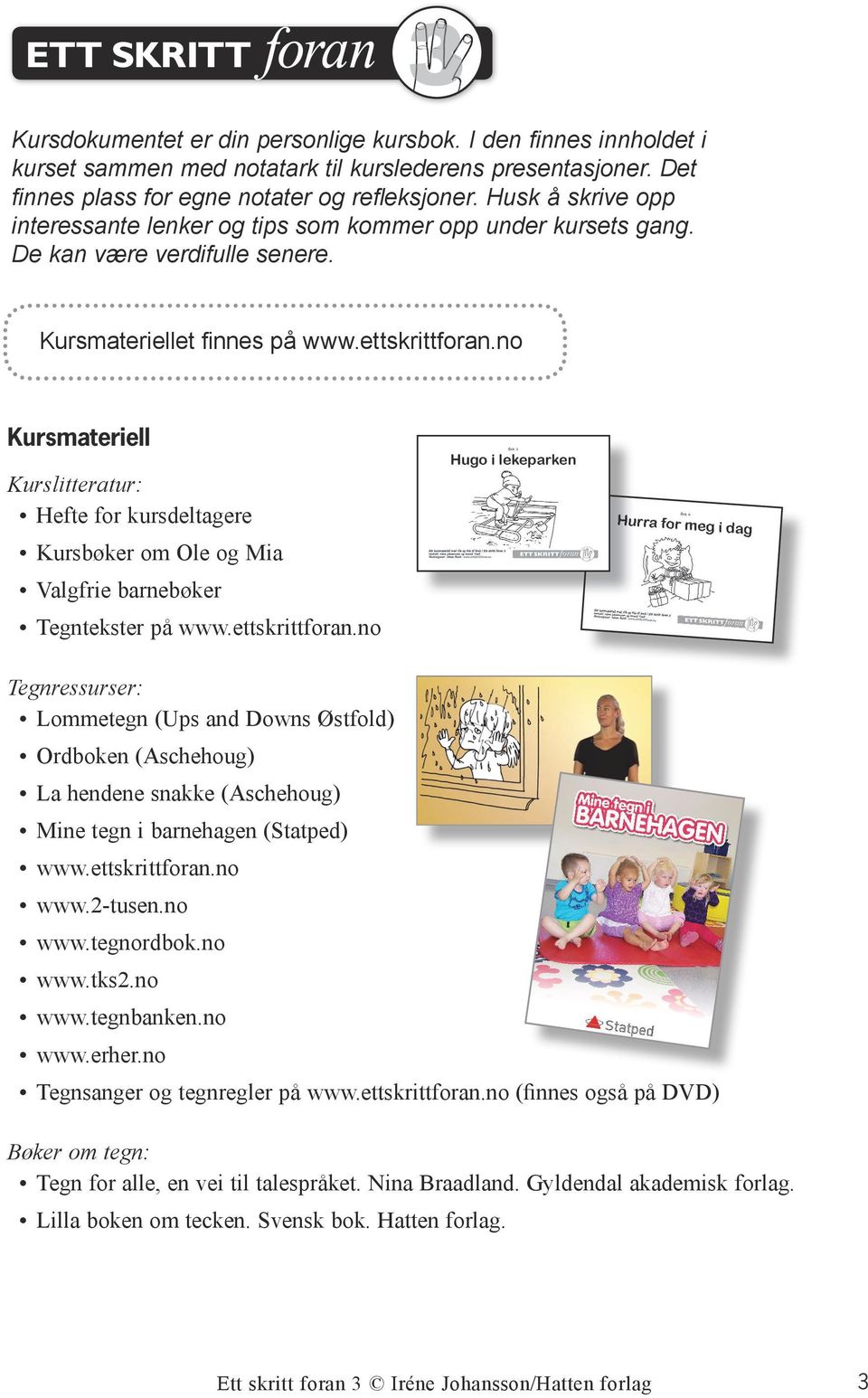 no Kursmateriell Kurslitteratur: Hefte for kursdeltagere Kursbøker om Ole og Mia Valgfrie barnebøker Tegntekster på www.ettskrittforan.