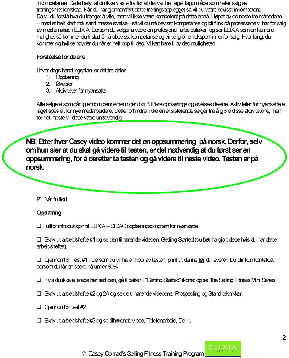 I løpet av de neste tre månedene-- -- med et helt klart mål samt masse øvelse---så vil du nå bevisst kompetanse og bli flink på prosessene vi har for salg av medlemskap i ELIXIA.