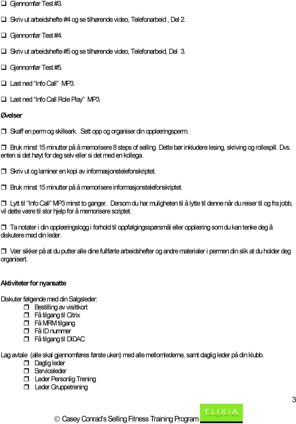 Bruk minst 15 minutter på å memorisere 8 steps of selling. Dette bør inkludere lesing, skriving og rollespill. Dvs. enten si det høyt for deg selv eller si det med en kollega.