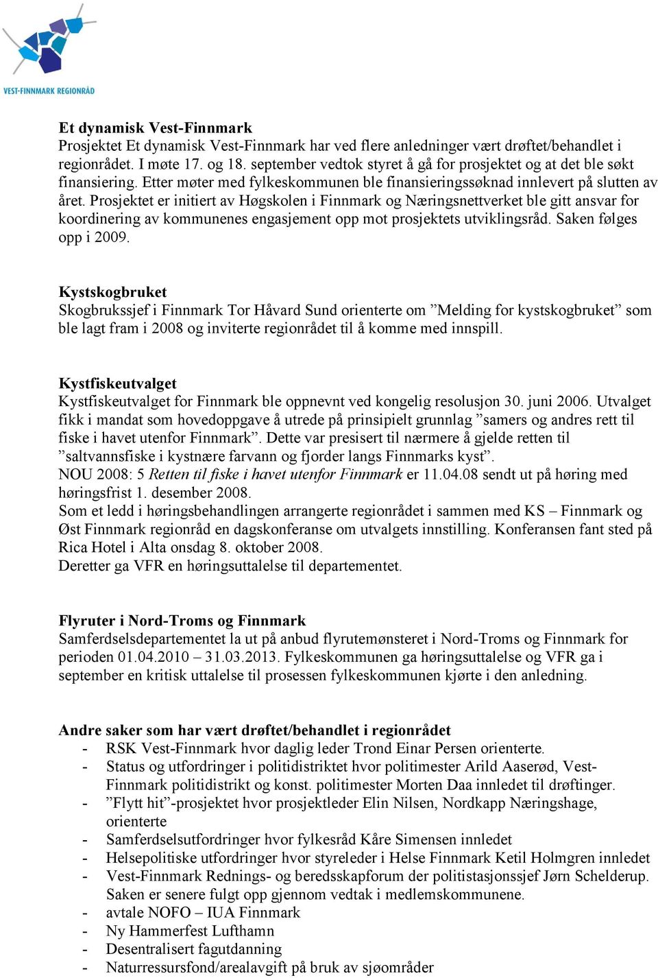 Prosjektet er initiert av øgskolen i Finnmark og Næringsnettverket ble gitt ansvar for koordinering av kommunenes engasjement opp mot prosjektets utviklingsråd. Saken følges opp i 2009.