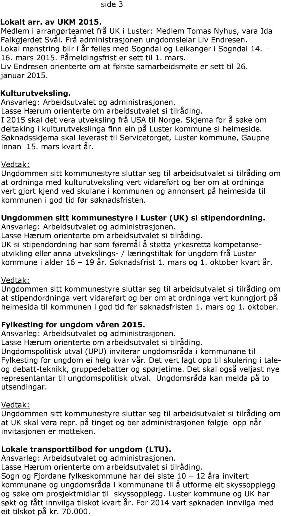 januar 2015. Kulturutveksling. I 2015 skal det vera utveksling frå USA til Norge. Skjema for å søke om deltaking i kulturutvekslinga finn ein på Luster kommune si heimeside.