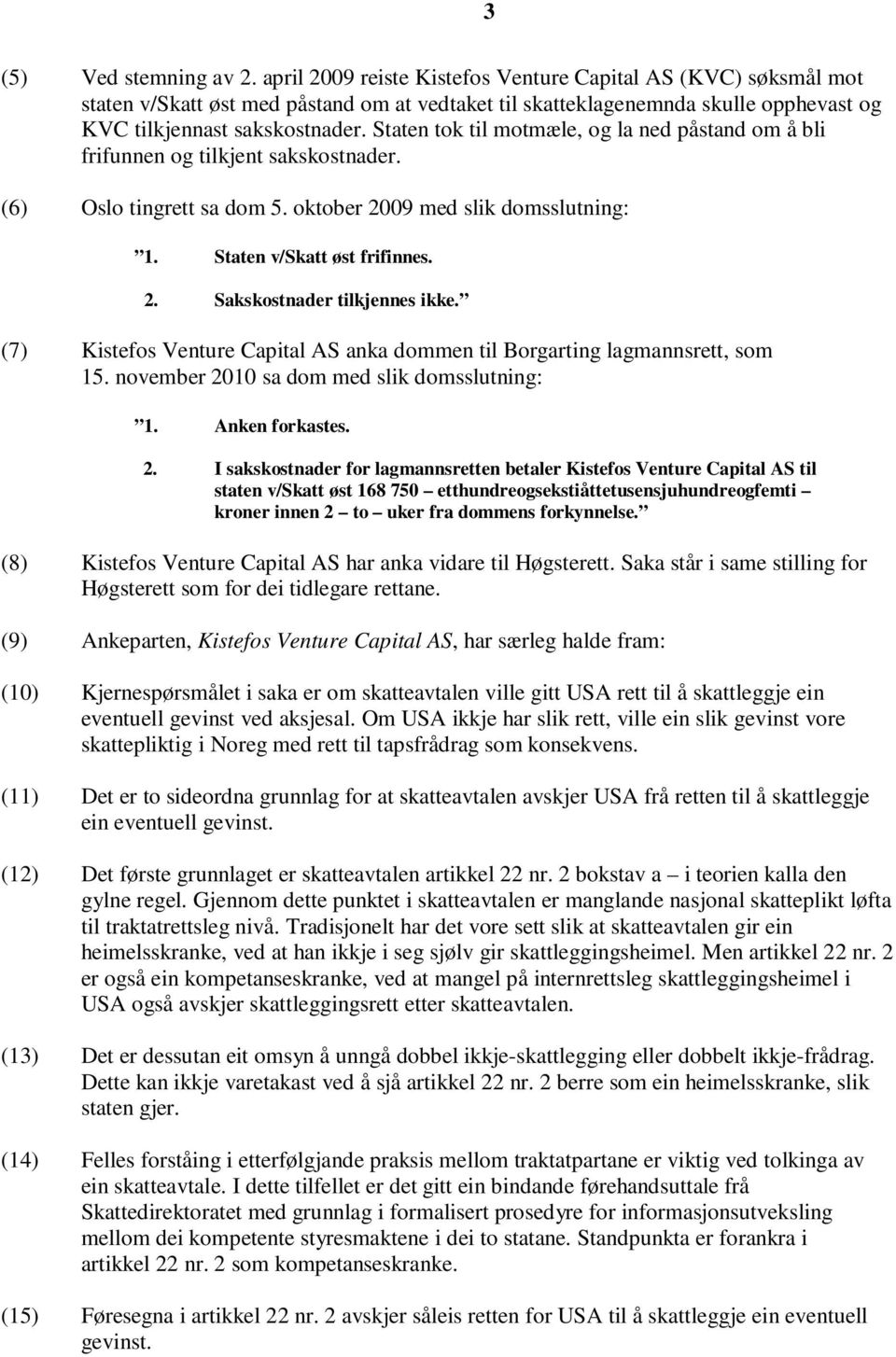 Staten tok til motmæle, og la ned påstand om å bli frifunnen og tilkjent sakskostnader. (6) Oslo tingrett sa dom 5. oktober 2009 med slik domsslutning: 1. Staten v/skatt øst frifinnes. 2. Sakskostnader tilkjennes ikke.