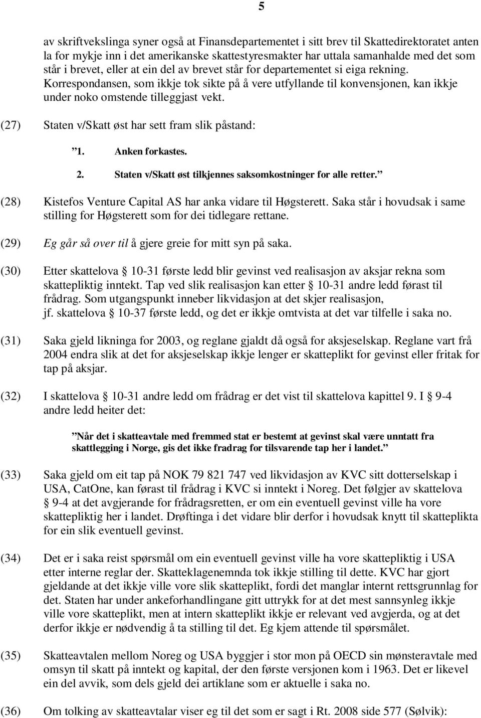 (27) Staten v/skatt øst har sett fram slik påstand: 1. Anken forkastes. 2. Staten v/skatt øst tilkjennes saksomkostninger for alle retter.