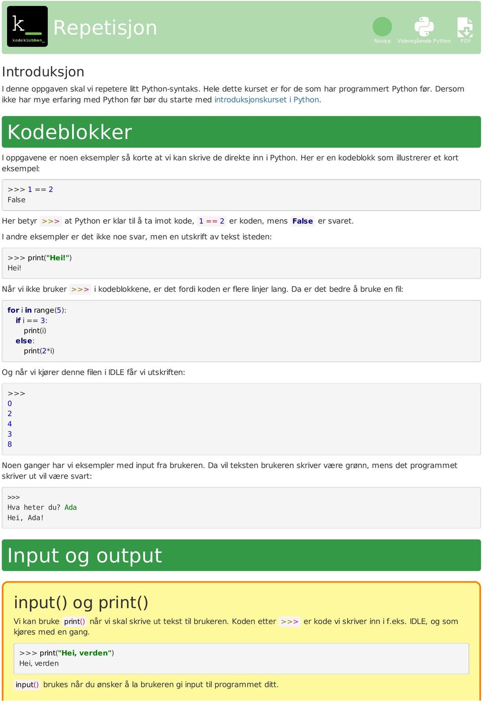 Her er en kodeblokk som illustrerer et kort eksempel: 1 == 2 False Her betyr at Python er klar til å ta imot kode, 1 == 2 er koden, mens False er svaret.