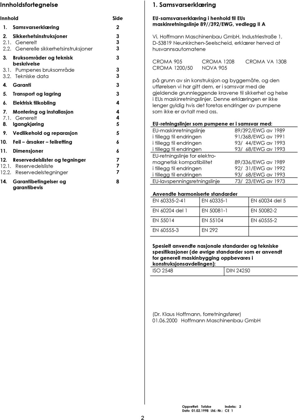 Feil årsaker feilretting 6 11. Dimensjoner 6 12. Reservedelslister og tegninger 7 12.1. Reservedelsliste 7 12.2. Reservedelstegninger 7 14. Garantibetingelser og garantibevis 8 1.