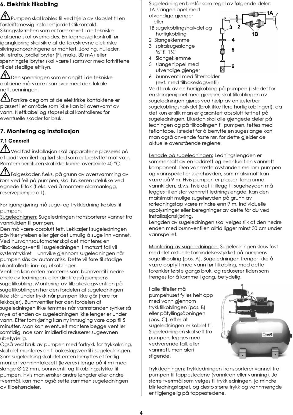 30 ma) eller spenningsfeilbryter skal være i samsvar med forkriftene til det stedlige eltilsyn. Den spenningen som er angitt i de tekniske dataene må være i samsvar med den lokale nettspenningen.