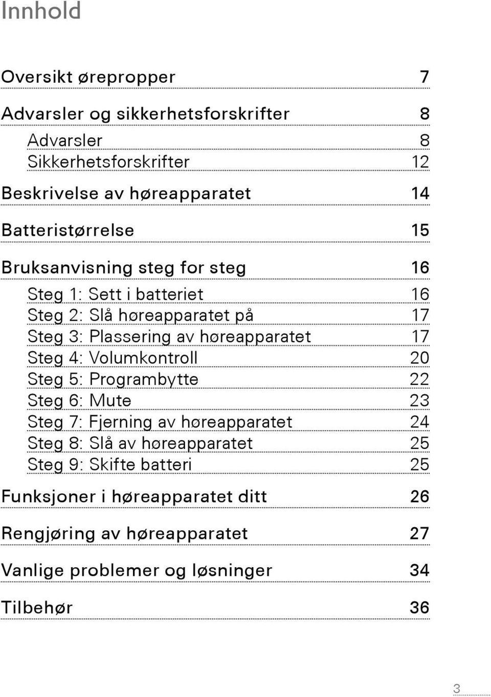 høreapparatet 17 Steg 4: Volumkontroll 20 Steg 5: Programbytte 22 Steg 6: Mute 23 Steg 7: Fjerning av høreapparatet 24 Steg 8: Slå av