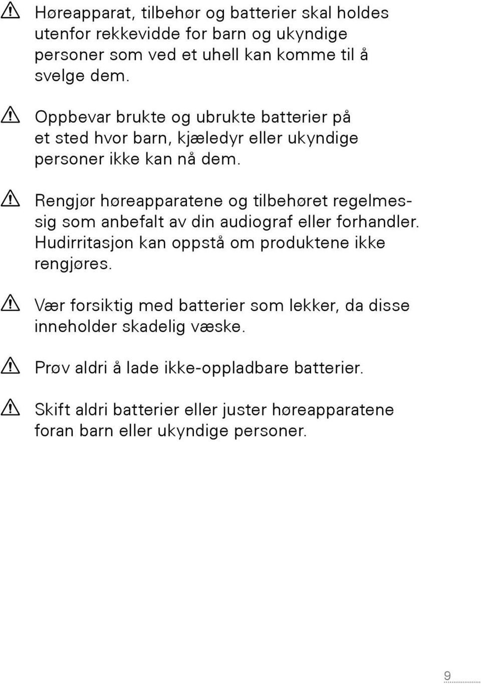 Rengjør høreapparatene og tilbehøret regelmessig som anbefalt av din audiograf eller forhandler. Hudirritasjon kan oppstå om produktene ikke rengjøres.