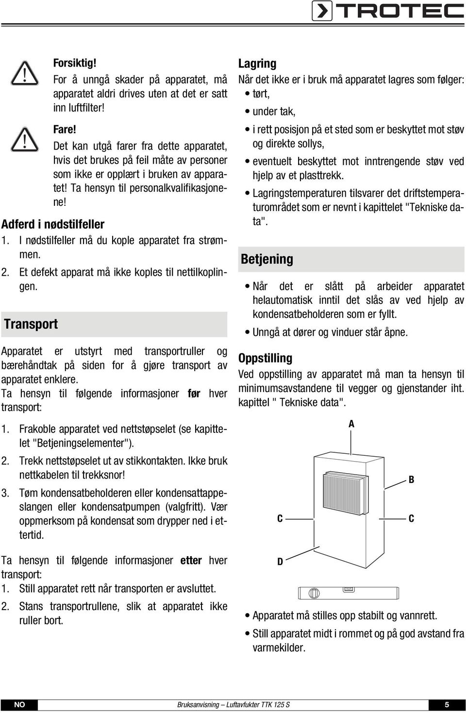 I nødstilfeller må du kople apparatet fra strømmen. 2. Et defekt apparat må ikke koples til nettilkoplingen.