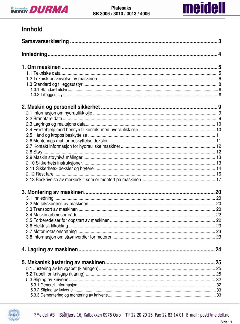 4 Førstehjelp med hensyn til kontakt med hydraulikk olje... 10 2.5 Hånd og kropps beskyttelse... 11 2.6 Monterings mål for beskyttelse deksler... 11 2.7 Kontakt informasjon for hydrauliske maskiner.