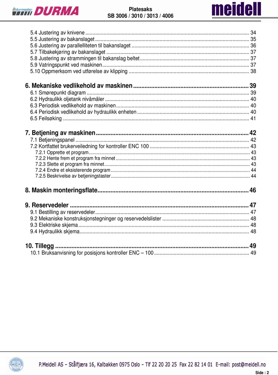 1 Smørepunkt diagram... 39 6.2 Hydraulikk oljetank nivåmåler... 40 6.3 Periodisk vedlikehold av maskinen... 40 6.4 Periodisk vedlikehold av hydraulikk enheten... 40 6.5 Feilsøking... 41 7.